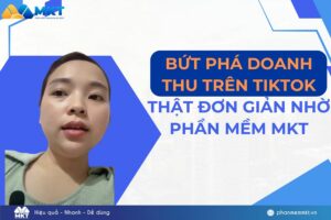 Bứt phá doanh thu trên TikTok thật đơn giản nhờ Phần mềm MKT